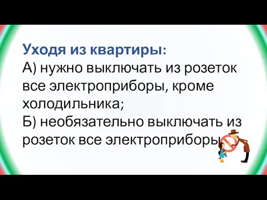 Уходя из квартиры: А) нужно выключать из розеток все электроприборы, кроме холодильника;