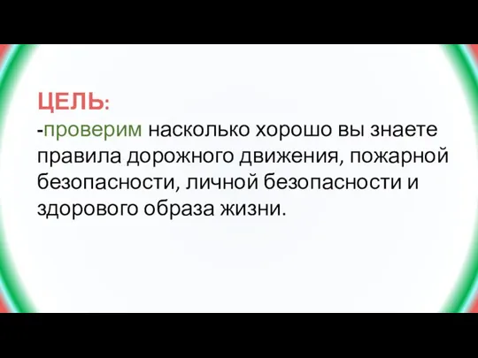 ЦЕЛЬ: -проверим насколько хорошо вы знаете правила дорожного движения, пожарной безопасности, личной