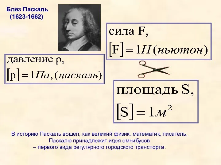 В историю Паскаль вошел, как великий физик, математик, писатель. Паскалю принадлежит идея