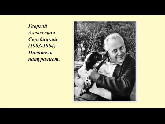 Георгий Алексеевич Скребицкий (1903-1964) Писатель – натуралист.