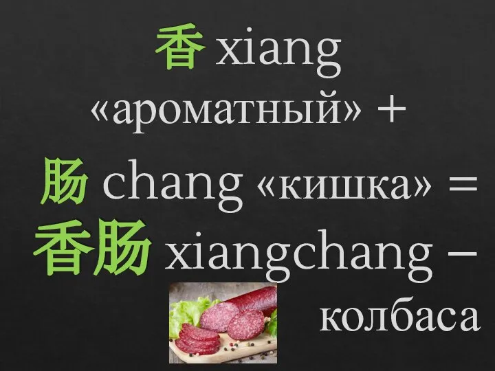 香 xiang «ароматный» + 肠 chang «кишка» = 香肠 xiangchang – колбаса