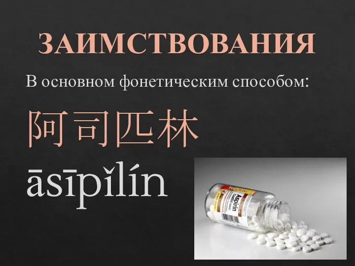 ЗАИМСТВОВАНИЯ В основном фонетическим способом: 阿司匹林 āsīpǐlín