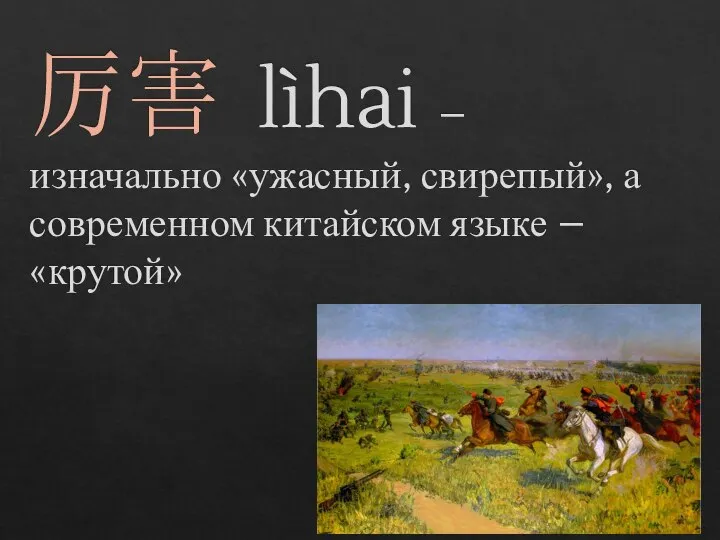 厉害 lìhai – изначально «ужасный, свирепый», а современном китайском языке – «крутой»