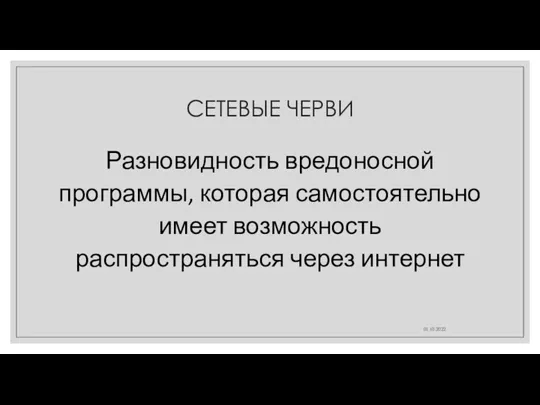 СЕТЕВЫЕ ЧЕРВИ Разновидность вредоносной программы, которая самостоятельно имеет возможность распространяться через интернет 01.10.2022