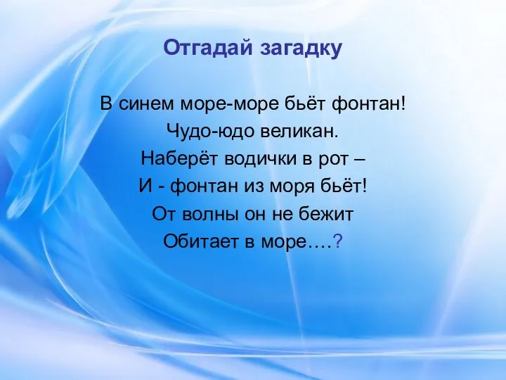 Отгадай загадку В синем море-море бьёт фонтан! Чудо-юдо великан. Наберёт водички в