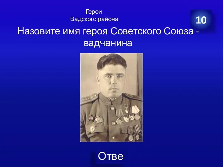 10 Назовите имя героя Советского Союза - вадчанина Герои Вадского района