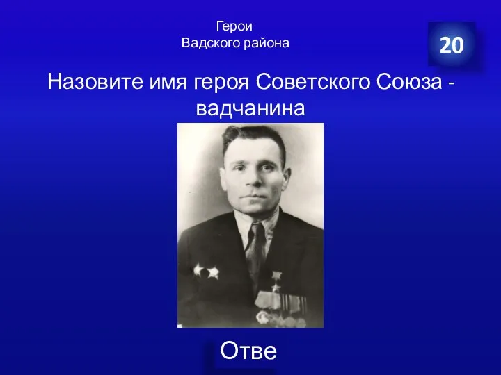 20 Назовите имя героя Советского Союза - вадчанина Герои Вадского района