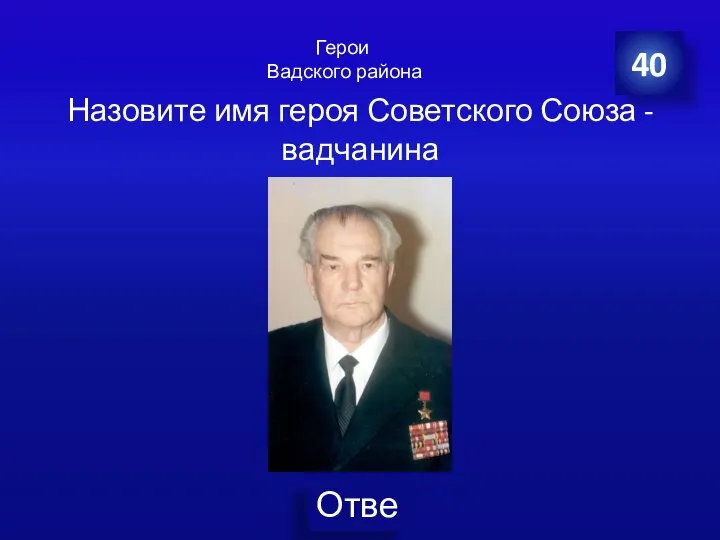 40 Назовите имя героя Советского Союза - вадчанина Герои Вадского района