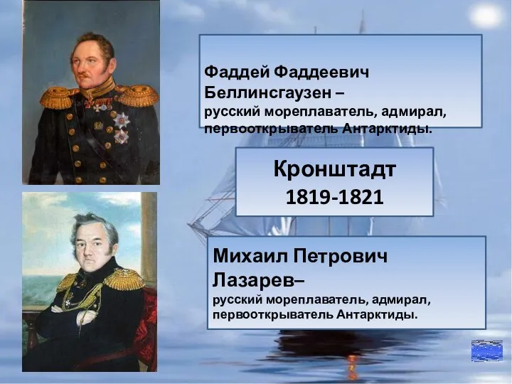 Михаил Петрович Лазарев– русский мореплаватель, адмирал, первооткрыватель Антарктиды. Фаддей Фаддеевич Беллинсгаузен –