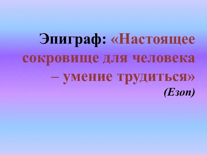 Эпиграф: «Настоящее сокровище для человека – умение трудиться» (Езоп)