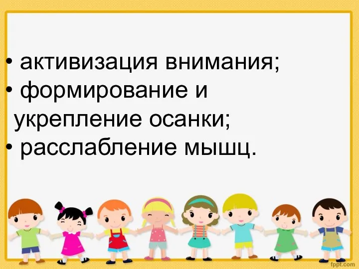 активизация внимания; формирование и укрепление осанки; расслабление мышц.