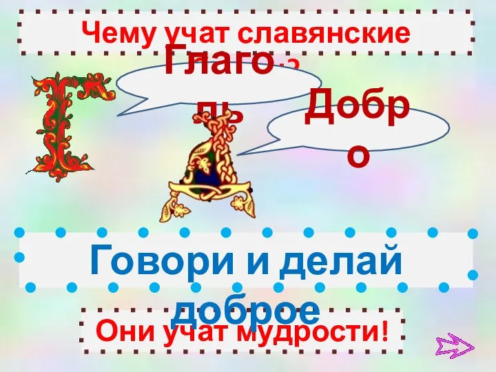 Чему учат славянские буквы? Они учат мудрости! Глаголь Добро Говори и делай доброе