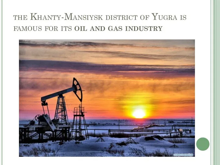 the Khanty-Mansiysk district of Yugra is famous for its oil and gas industry