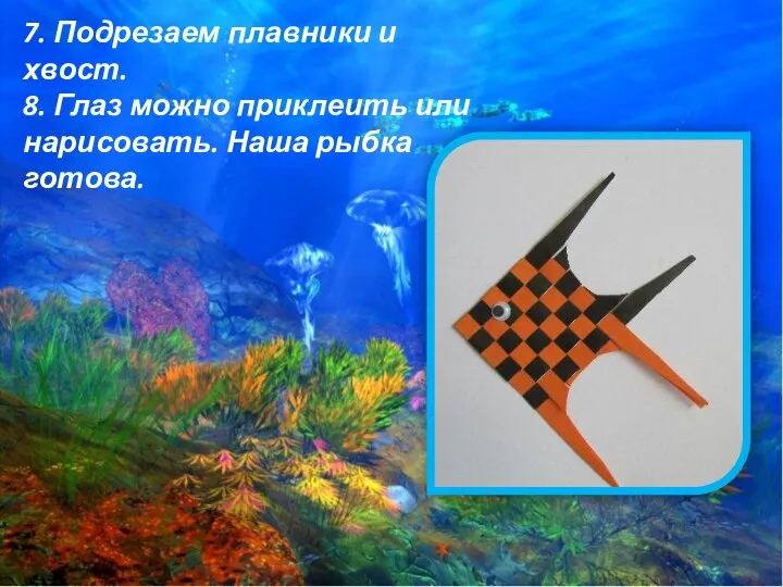 7. Подрезаем плавники и хвост. 8. Глаз можно приклеить или нарисовать. Наша рыбка готова.