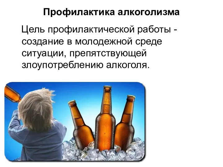 Профилактика алкоголизма Цель профилактической работы - создание в молодежной среде ситуации, препятствующей злоупотреблению алкоголя.