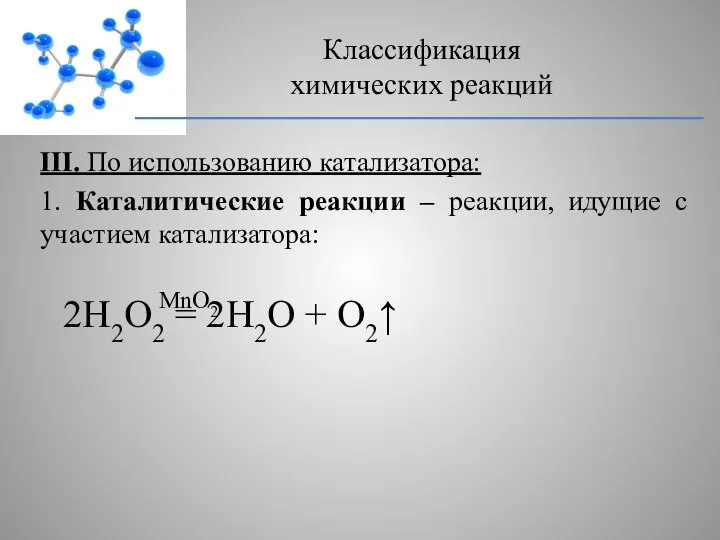 III. По использованию катализатора: 1. Каталитические реакции – реакции, идущие с участием