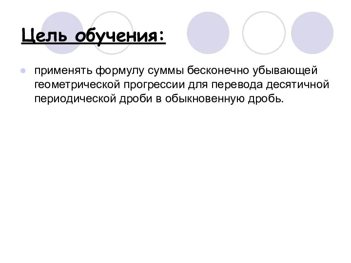 Цель обучения: применять формулу суммы бесконечно убывающей геометрической прогрессии для перевода десятичной