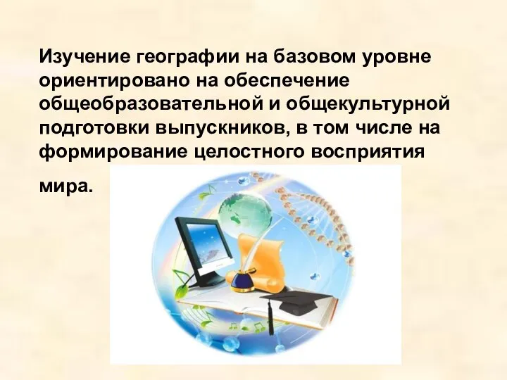 Изучение географии на базовом уровне ориентировано на обеспечение общеобразовательной и общекультурной подготовки