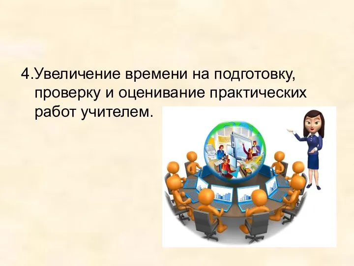 4.Увеличение времени на подготовку, проверку и оценивание практических работ учителем.