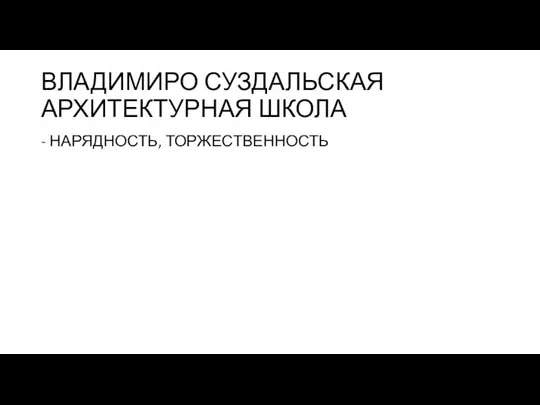 ВЛАДИМИРО СУЗДАЛЬСКАЯ АРХИТЕКТУРНАЯ ШКОЛА - НАРЯДНОСТЬ, ТОРЖЕСТВЕННОСТЬ