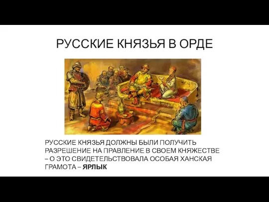 РУССКИЕ КНЯЗЬЯ В ОРДЕ РУССКИЕ КНЯЗЬЯ ДОЛЖНЫ БЫЛИ ПОЛУЧИТЬ РАЗРЕШЕНИЕ НА ПРАВЛЕНИЕ