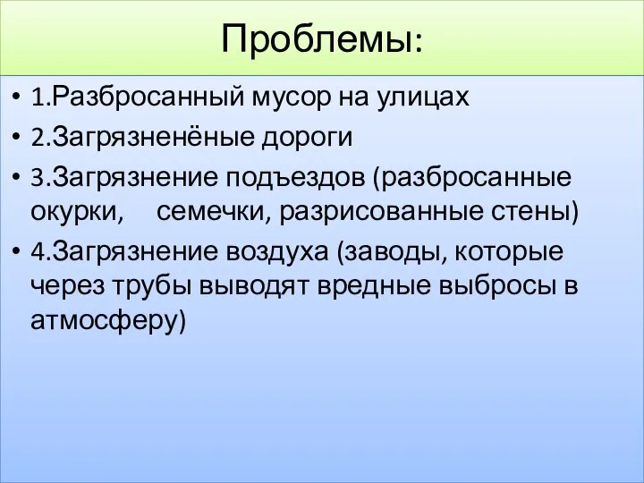 Проблемы: 1.Разбросанный мусор на улицах 2.Загрязненёные дороги 3.Загрязнение подъездов (разбросанные окурки, семечки,