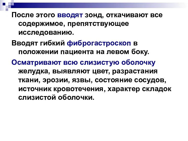 После этого вводят зонд, откачивают все содержимое, препятствующее исследованию. Вводят гибкий фиброгастроскоп