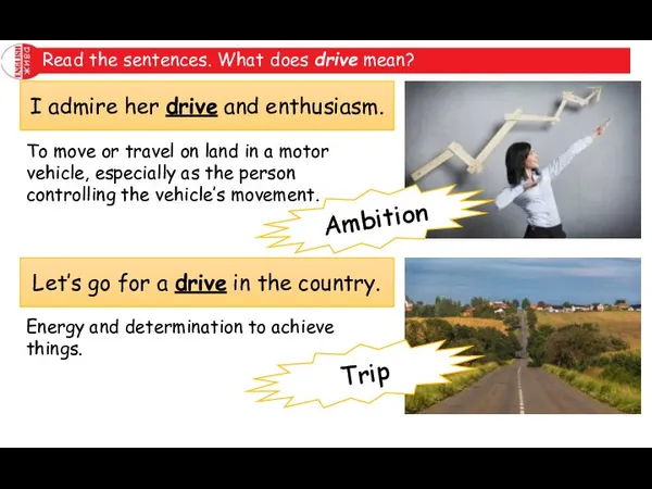 Read the sentences. What does drive mean? I admire her drive and