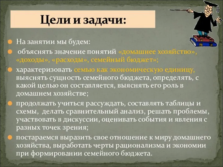 На занятии мы будем: объяснять значение понятий «домашнее хозяйство», «доходы», «расходы», семейный