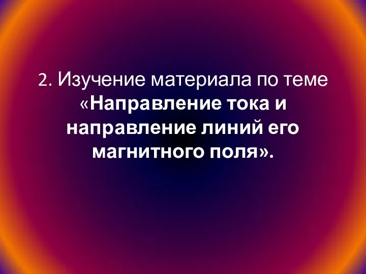 2. Изучение материала по теме «Направление тока и направление линий его магнитного поля».