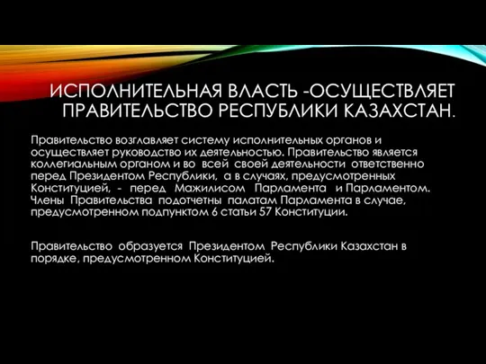 ИСПОЛНИТЕЛЬНАЯ ВЛАСТЬ -ОСУЩЕСТВЛЯЕТ ПРАВИТЕЛЬСТВО РЕСПУБЛИКИ КАЗАХСТАН. Правительство возглавляет систему исполнительных органов и