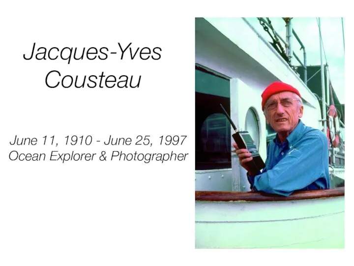 Jacques-Yves Cousteau June 11, 1910 - June 25, 1997 Ocean Explorer & Photographer