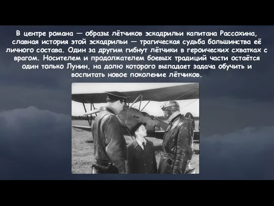 В центре романа — образы лётчиков эскадрильи капитана Рассохина, славная история этой