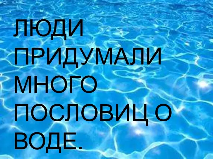 ЧТО ЛЮДИ ПРИДУМАЛИ МНОГО ПОСЛОВИЦ О ВОДЕ.