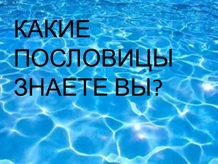 ЧТО КАКИЕ ПОСЛОВИЦЫ ЗНАЕТЕ ВЫ?