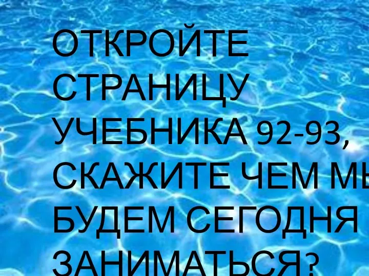 ЧТО ОТКРОЙТЕ СТРАНИЦУ УЧЕБНИКА 92-93, СКАЖИТЕ ЧЕМ МЫ БУДЕМ СЕГОДНЯ ЗАНИМАТЬСЯ?