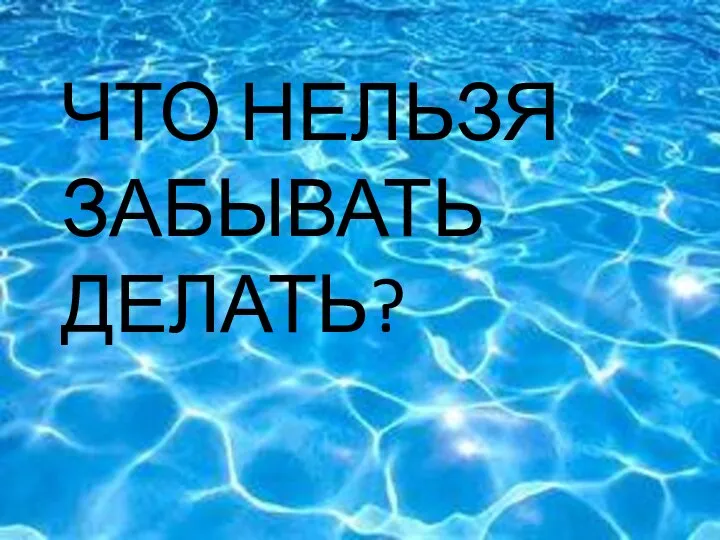 ЧТО ЧТО НЕЛЬЗЯ ЗАБЫВАТЬ ДЕЛАТЬ?