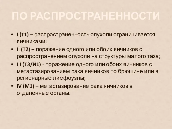 ПО РАСПРОСТРАНЕННОСТИ I (T1) – распространенность опухоли ограничивается яичниками; II (T2) –