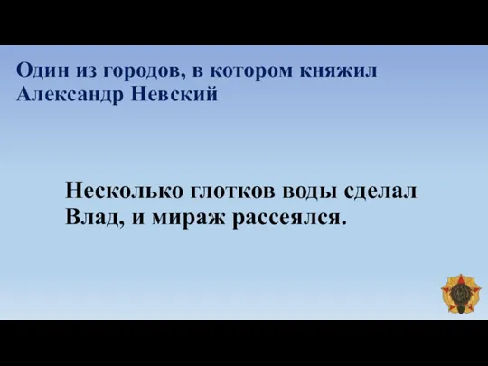 Один из городов, в котором княжил Александр Невский Несколько глотков воды сделал Влад, и мираж рассеялся.