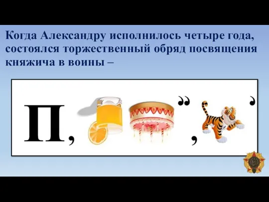 Когда Александру исполнилось четыре года, состоялся торжественный обряд посвящения княжича в воины –