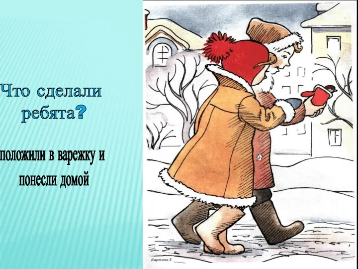 Что сделали ребята? положили в варежку и понесли домой