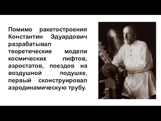 Помимо ракетостроения Константин Эдуардович разрабатывал теоретические модели космических лифтов, аэростатов, поездов на