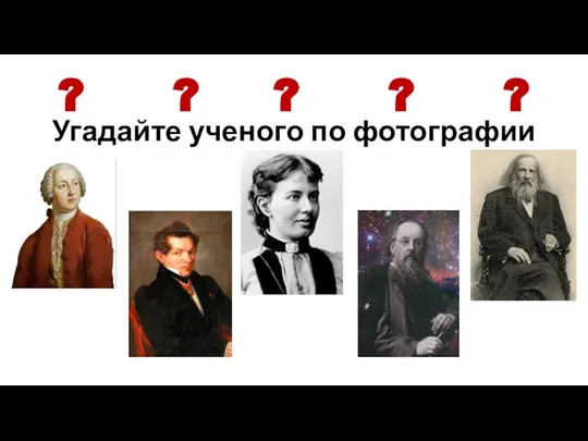 ? ? ? ? ? Угадайте ученого по фотографии