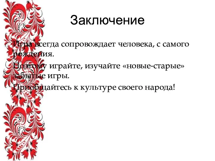 Заключение Игра всегда сопровождает человека, с самого рождения. Поэтому играйте, изучайте «новые-старые»забытые