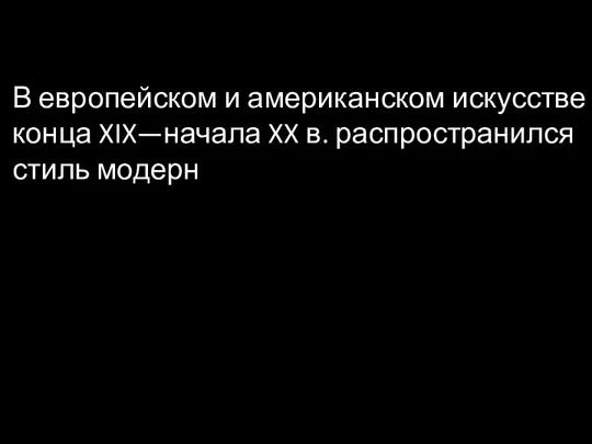 В европейском и американском искусстве конца XIX—начала XX в. распространился стиль модерн