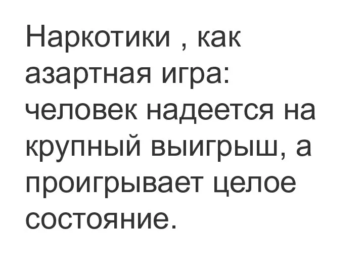 Наркотики , как азартная игра: человек надеется на крупный выигрыш, а проигрывает целое состояние.