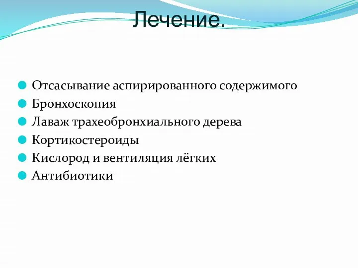 Лечение. Отсасывание аспирированного содержимого Бронхоскопия Лаваж трахеобронхиального дерева Кортикостероиды Кислород и вентиляция лёгких Антибиотики