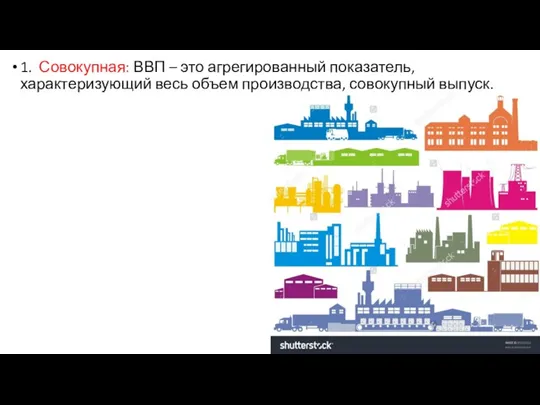 1. Совокупная: ВВП – это агрегированный показатель, характеризующий весь объем производства, совокупный выпуск.