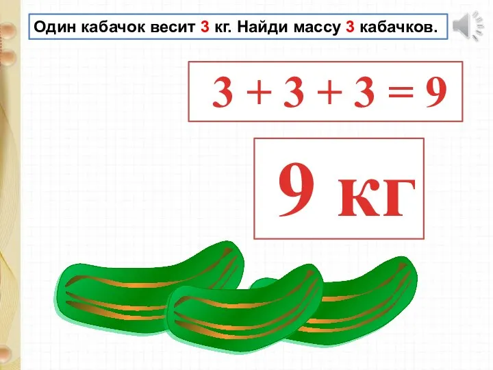 Один кабачок весит 3 кг. Найди массу 3 кабачков. 9 кг 3