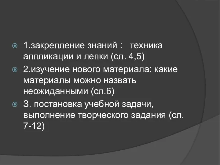 1.закрепление знаний : техника аппликации и лепки (сл. 4,5) 2.изучение нового материала: